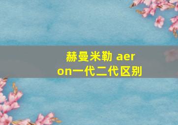 赫曼米勒 aeron一代二代区别